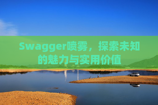 Swagger喷雾，探索未知的魅力与实用价值